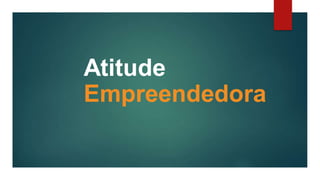 Atitude
Empreendedora
 