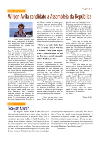 P ÁGINA       3
LEGISLATIVAS 2009



Wilson Ávila candidato à Assembleia da República
                                           ser eleitos e a eleger os nossos repre-    que, tal como eu, frequentam bares e
                                           sentantes para que tenhamos, efecti-       discotecas, apreciam uma boa conver-
                                           vamente, a nossa voz nos centros de        sa de esplanada com os amigos, gos-
                                           decisão.                                   tam de ir à praia, vêm séries como Dr.
                                                      Tendo em conta estas pre-       House, Lost, Prison Break, visitam as
                                           missas, considerando uns dados esta-       festas de Verão dos Açores e odeiam
                                           tísticos relativos ao ano de 1999, que     não poder usar o “Interjovem” quan-
                                           registam a existência de 65780 jovens      do realmente precisam, mas que, aci-
                                           açorianos entre os 15 e o 25 anos, e       ma de tudo, merecem um pouco
         Como quinto candidato pelo        estimando que, pelo menos, cerca de        melhor.
PSD Açores à assembleia da Repúbli-        15000 destes jovens estão deslocados                 Conto com os jovens que
ca é natural que sinta uma especial                                                   ainda esperam pelo seu primeiro
responsabilidade em atender aos             “Arrisco, por outro lado, dizer           emprego e que caíram na célebre pro-
assuntos dos jovens.                       que o Futuro é nosso! Podemos              messa dos 150 mil postos de trabalho
         Ouvimos inúmeras vezes a                                                     para, hoje, constatarem que o número
frase “os jovens são o futuro”. Uma        e devemos criá-lo agora, no pre-           de desempregados subiu para mais de
tese interessante, correcta e consen-      sente, à nossa imagem, em vez              meio milhão.
sual. No entanto, o significado que                                                             Conto com os jovens que se
por vezes lhe é dada pressupõe que         de ficarmos a assistir enquanto            encontram dependentes do governo e,
um dia seremos nós os detentores das       outros decidem por nós”                    consequentemente, vêm a sua liberda-
rédeas da nossa sociedade. Eu prefiro                                                 de condicionada mas querem sair
não aceitar esta consideração. Arris-      devido à frequência universitária,         desta situação.
co, por outro lado, dizer que O Futuro     defendo a implementação do voto                      Conto com todos os que
é nosso! Podemos e devemos criá-lo         antecipado em eleições legislativas. À     anseiam sair da situação miserável em
agora, no presente, à nossa imagem,        semelhança do que acontece nas             que o Governo de Sócrates, com a
em vez de ficarmos a assistir enquan-      autárquicas, o voto antecipado vai         cumplicidade de César, colocou o
to outros decidem por nós.                 contribuir para que milhares de            nosso país e a nossa Região.
         Utilizando, sempre, os bons       jovens Açorianos possam ter uma                      O meu compromisso nestas
exemplos do passado, implementando         palavra a dizer sobre a situação políti-   eleições é com todos vós – jovens. O
as características que nos são típicas,    ca (e acreditem, muitos deles querem       meu objectivo é fazer tudo ao meu
como a determinação, a criatividade,       ter uma palavra a dizer!).                 alcance para que as questões que vos
a capacidade de dinamização e o                     A Educação, o Emprego, a          dizem respeito, para que os vossos
positivismo e ambicionando sempre          Habitação e os Transportes são outros      problemas e as vossas propostas este-
mais e melhor para as nossas ilhas,        temas intimamente ligados à juventu-       jam na “ordem de trabalhos”.
para as nossas famílias e para os nos-     de Açoriana. Constituem, por isso                    Preciso, claro, do vosso
sos amigos, somos, juntos, uma forte       mesmo, os assuntos a que me propo-         apoio, da vossa energia e do vosso
arma construtiva. Mas é essencial          nho dar especial atenção e sobre os        voto no dia 27 de Setembro.
estarmos presentes no momento de           quais me pronunciarei a seu tempo.         Até breve!
decisão. Primeiro, estar presentes nas
urnas. É o primeiro passo que temos                Conto, por isso, com o vosso                                Wilson Ávila
de tomar. Segundo, estar dispostos a       apoio. Conto sobretudo com aqueles

LOCAL


Topo com futuro?
         No Programa eleitoral do PS de 2004 para as elei-       concretização no último mandato (2004-2008). Mais do que
ções regionais, promete-se, entre outras coisas, “executar as    isto, o PS, ao não cumprir o que prometeu, abandonou o
obras de ampliação do porto de pesca [do] Topo”. Não só          compromisso no programa eleitoral a que se propôs em 2008.
constatamos que nesta medida, o Partido Socialista foi a         Com isto, assinalamos toda a convicção e firmeza com que o
reboque do que há muito o Partido Social Democrata defen-        PS assumiu esta importante e necessária infra-estrutura que
dia, como registamos, aliás, todas as pessoas registam, em       criou expectativas junto da população, para agora esquivar-se
especial as que vivem na vila do Topo, que se tratou, uma        da questão falando em “beneficiações locais”.
vez mais, de uma promessa não cumprida: não passou, pois,                 Sintomático.
de uma promessa eleitoralista que tinha sido assumida para
 