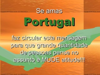 Se amas Portugal faz circular esta mensagem para que grande quantidade de pessoas pense no assunto e  MUDE atitude! !! 