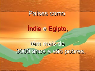 Países como  Índia  e  Egipto , têm mais de  3000 anos e são pobres. 