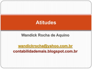 Atitudes
Wandick Rocha de Aquino
wandickrocha@yahoo.com.br
contabilidademais.blogspot.com.br

 