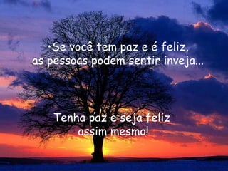 Se você tem paz e é feliz, as pessoas podem sentir inveja... Tenha paz e seja feliz  assim mesmo! 