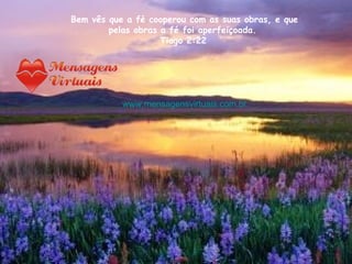 Bem vês que a fé cooperou com as suas obras, e que pelas obras a fé foi aperfeiçoada.  Tiago 2:22   www.mensagensvirtuais.com.br 