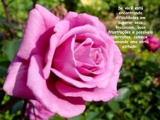 Se você está encontrando dificuldades em superar seus fracassos, suas frustrações e possíveis derrotas, comece tomando uma séria atitude:   