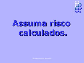 Assuma risco calculados. 