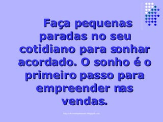 Faça pequenas paradas no seu cotidiano para sonhar acordado. O sonho é o primeiro passo para empreender nas vendas. 