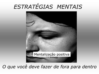 ESTRATÉGIAS MENTAIS




             Mentalização positiva


O que você deve fazer de fora para dentro
 