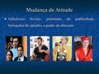 Mudança de Atitude Influências Sociais , premissas da publicidade, formações de opinião, o poder do discurso 