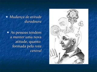 Mudança de atitude duradoura As pessoas tendem a  manter  uma nova atitude, quanto  formada pela  rota central 