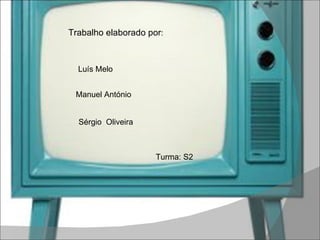 Trabalho elaborado por : Luís Melo Manuel António Sérgio  Oliveira Turma: S2 