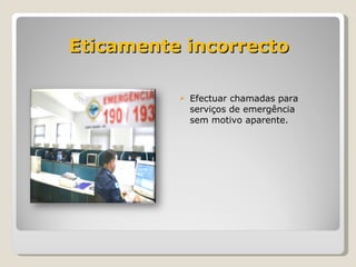 Eticamente incorrecto Efectuar chamadas para serviços de emergência sem motivo aparente. 