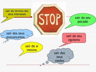 sair do terreno dos seus interessessair do seu pecadosair dos seus preconceitossair do seu egoísmosair de si mesmosair dos seus medos