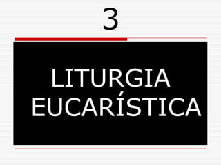 3LITURGIA EUCARÍSTICA