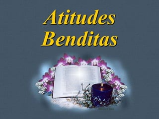 Atitudes
Benditas
 Feito por Luana Rodrigues – luannarj@uol.com.br
 