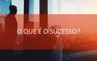 O	
  QUE	
  É	
  O	
  SUCESSO?	
  
 
