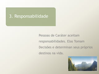 3. ResponsabilidadePessoas de Caráteraceitamresponsabilidades. ElasTomamDecisões e determinanseusprópriosdestinosnavida.