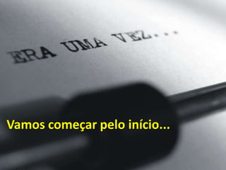 Vamos começar pelo início...
 