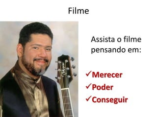 Filme

        Assista o filme
        pensando em:

    Merecer
    Poder
    Conseguir
 