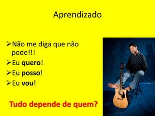 Aprendizado


Não me diga que não
 pode!!!
Eu quero!
Eu posso!
Eu vou!

Tudo depende de quem?
 