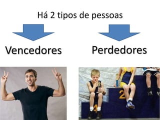 Há 2 tipos de pessoas


Vencedores        Perdedores
 