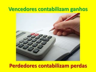 Vencedores contabilizam ganhos




Perdedores contabilizam perdas
 