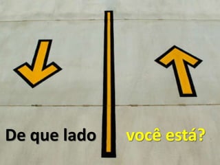 De que lado   você está?
 