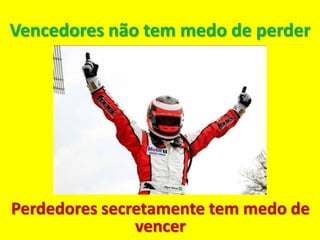 Vencedores não tem medo de perder




Perdedores secretamente tem medo de
               vencer
 