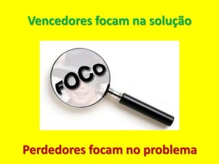 Vencedores focam na solução




Perdedores focam no problema
 