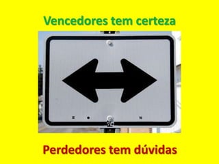 Vencedores tem certeza




Perdedores tem dúvidas
 