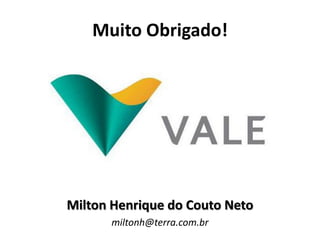 Muito Obrigado!




Milton Henrique do Couto Neto
      miltonh@terra.com.br
 