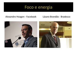 Foco e energia
Alexandre Hoagen - Facebook Lázaro Brandão - Bradesco
 