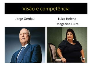 Visão e competência
Jorge Gerdau Luiza Helena
Magazine Luiza
 