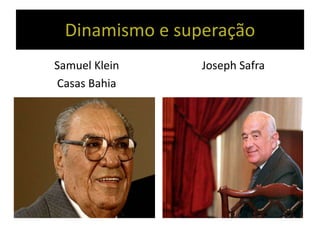 Dinamismo e superação
Samuel Klein
Casas Bahia
Joseph Safra
 