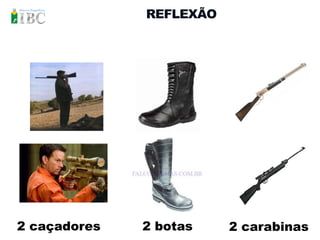 REFLEXÃO




2 caçadores   2 botas    2 carabinas
 