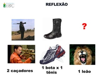 REFLEXÃO




                            ?



              1 bota x 1
2 caçadores     tênis      1 leão
 