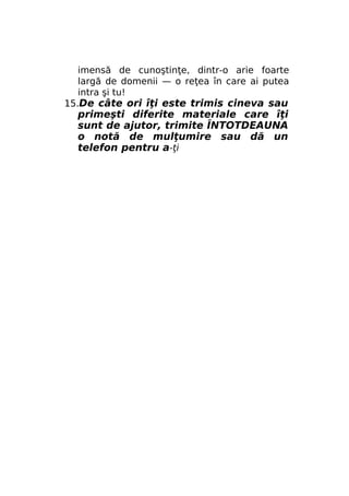 imensă de cunoştinţe, dintr-o arie foarte
largă de domenii — o reţea în care ai putea
intra şi tu!
15.De câte ori îţi este trimis cineva sau

primeşti diferite materiale care îţi
sunt de ajutor, trimite ÎNTOTDEAUNA
o notă de mulţumire sau dă un
telefon pentru a-ţi

 