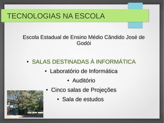 TECNOLOGIAS NA ESCOLA
Escola Estadual de Ensino Médio Cândido José de
Godói
● SALAS DESTINADAS À INFORMÁTICA
● Laboratório de Informática
● Auditório
● Cinco salas de Projeções
● Sala de estudos
 