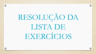 RESOLUÇÃO DA
LISTA DE
EXERCÍCIOS
 