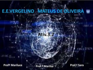 E.E.VERGELINO MATEUS DE OLIVEIRA
Prof.ª SaraProf.ª MarilsaProfª Mariluce
Ativ.3.2
 
