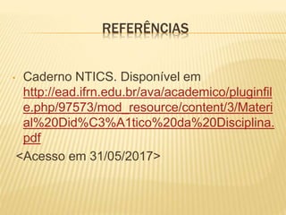 REFERÊNCIAS
• Caderno NTICS. Disponível em
http://ead.ifrn.edu.br/ava/academico/pluginfil
e.php/97573/mod_resource/content/3/Materi
al%20Did%C3%A1tico%20da%20Disciplina.
pdf
<Acesso em 31/05/2017>
 