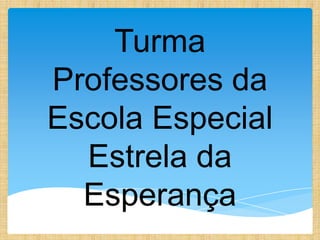 Turma
Professores da
Escola Especial
  Estrela da
  Esperança
 