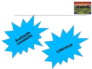 DESAFIOS Avaliação constante Liderança 