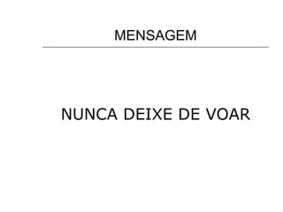 MENSAGEM NUNCA DEIXE DE VOAR 