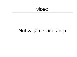 VÍDEO Motivação e Liderança 