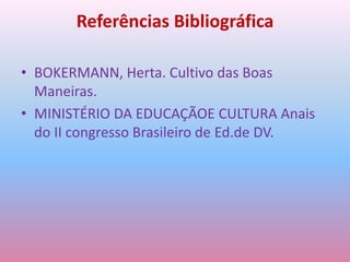Referências BibliográficaBOKERMANN, Herta. Cultivo das Boas Maneiras.MINISTÉRIO DA EDUCAÇÃOE CULTURA Anais do II congresso Brasileiro de Ed.de DV.
