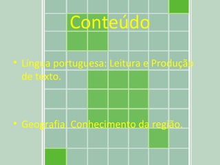 Conteúdo Língua portuguesa: Leitura e Produção de texto. Geografia: Conhecimento da região. 