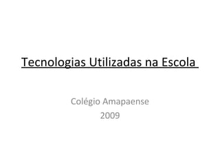 Tecnologias Utilizadas na Escola  Colégio Amapaense 2009 