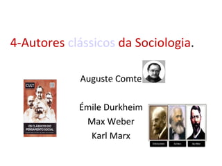 4-Autores clássicos da Sociologia.

            Auguste Comte
               Max Weber



            Émile Durkheim
             Max Weber
              Karl Marx
 