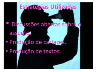 Estratégias Utilizadas

• Discussões abertas sobre o
  assunto.
• Produção de cartazes.
• Produção de textos.
 
