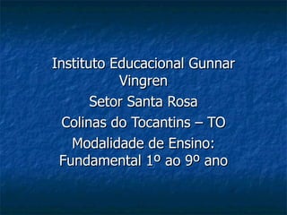 Instituto Educacional Gunnar Vingren Setor Santa Rosa Colinas do Tocantins – TO Modalidade de Ensino: Fundamental 1º ao 9º ano 